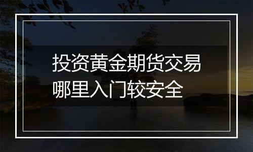 投资黄金期货交易哪里入门较安全
