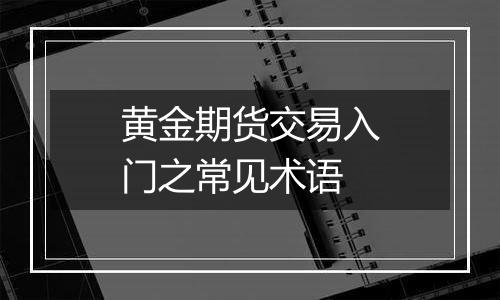 黄金期货交易入门之常见术语