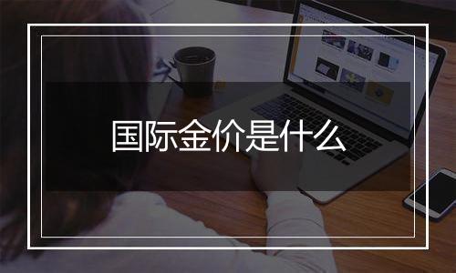 国际金价是什么