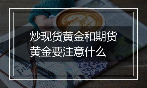 炒现货黄金和期货黄金要注意什么