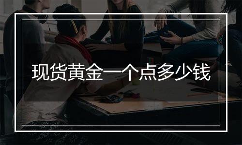 现货黄金一个点多少钱