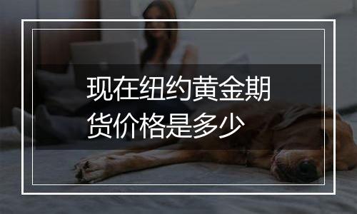 现在纽约黄金期货价格是多少