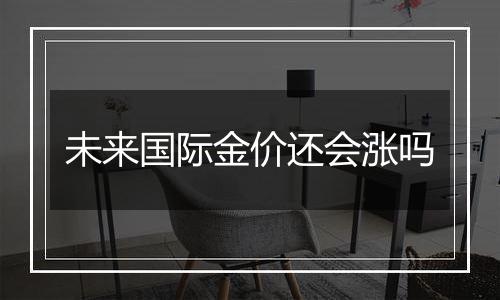 未来国际金价还会涨吗