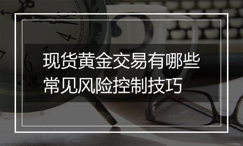 现货黄金交易有哪些常见风险控制技巧