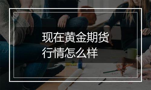 现在黄金期货行情怎么样