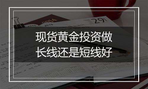 现货黄金投资做长线还是短线好