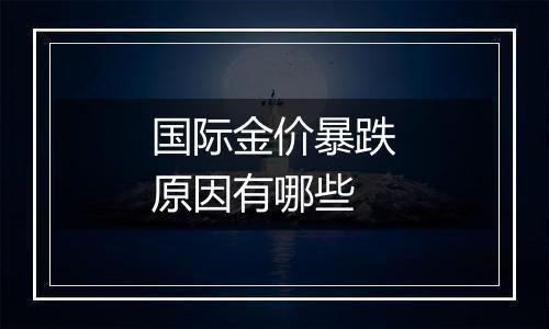 国际金价暴跌原因有哪些