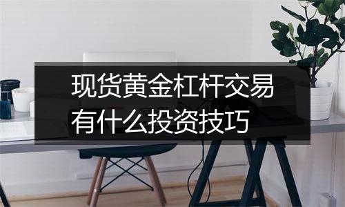 现货黄金杠杆交易有什么投资技巧