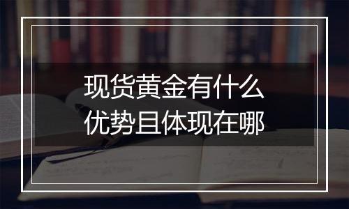现货黄金有什么优势且体现在哪