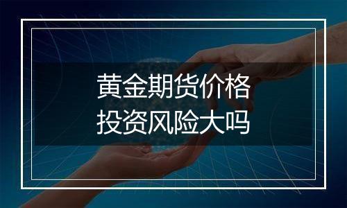 黄金期货价格投资风险大吗