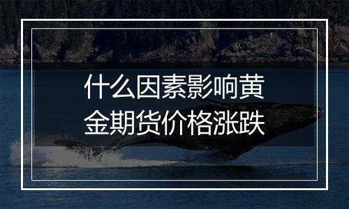 什么因素影响黄金期货价格涨跌