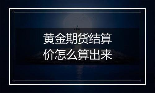 黄金期货结算价怎么算出来