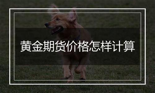黄金期货价格怎样计算