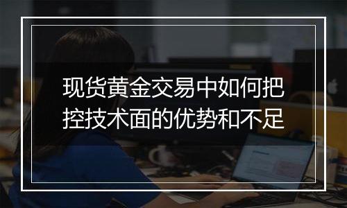 现货黄金交易中如何把控技术面的优势和不足