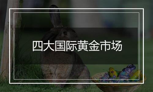 四大国际黄金市场