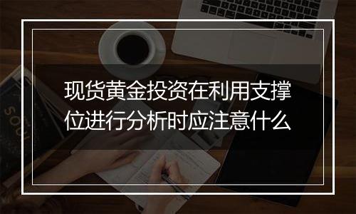 现货黄金投资在利用支撑位进行分析时应注意什么