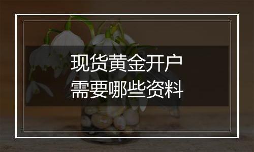 现货黄金开户需要哪些资料