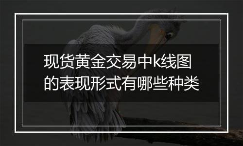 现货黄金交易中k线图的表现形式有哪些种类
