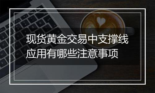 现货黄金交易中支撑线应用有哪些注意事项