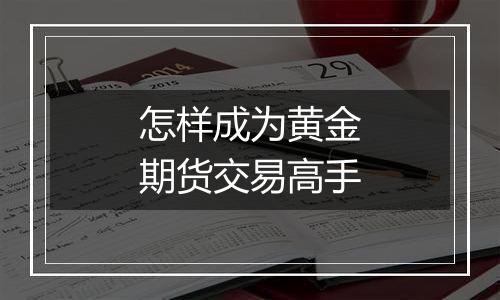 怎样成为黄金期货交易高手