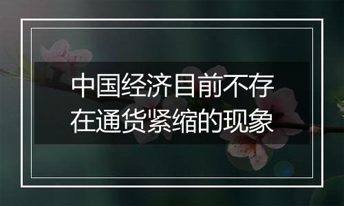 中国经济目前不存在通货紧缩的现象
