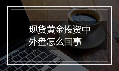 现货黄金投资中外盘怎么回事