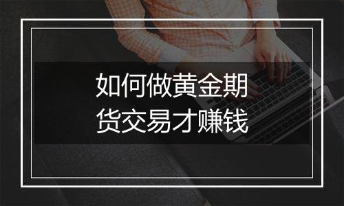 如何做黄金期货交易才赚钱