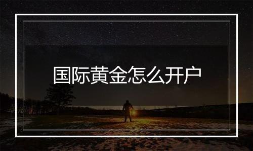 国际黄金怎么开户