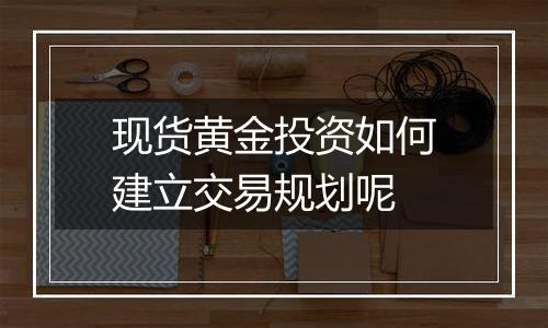 现货黄金投资如何建立交易规划呢