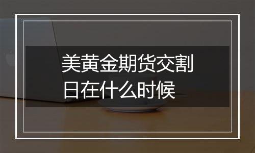 美黄金期货交割日在什么时候