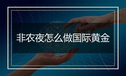 非农夜怎么做国际黄金
