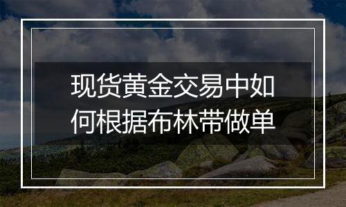 现货黄金交易中如何根据布林带做单