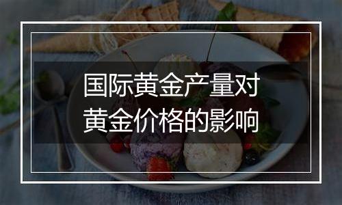 国际黄金产量对黄金价格的影响