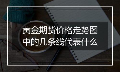 黄金期货价格走势图中的几条线代表什么