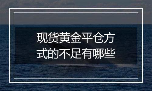 现货黄金平仓方式的不足有哪些