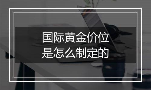 国际黄金价位是怎么制定的