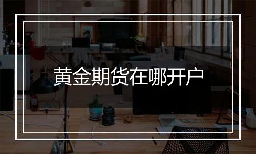 黄金期货在哪开户