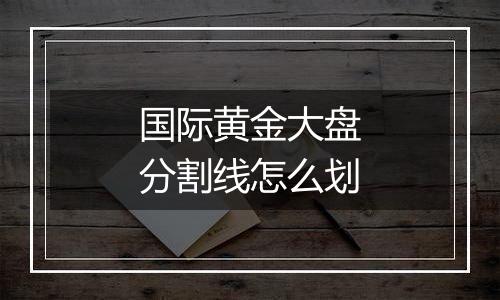 国际黄金大盘分割线怎么划
