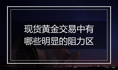 现货黄金交易中有哪些明显的阻力区