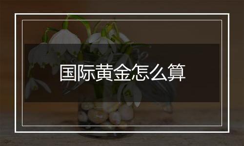 国际黄金怎么算