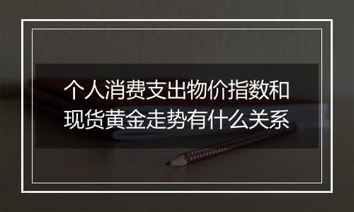 个人消费支出物价指数和现货黄金走势有什么关系