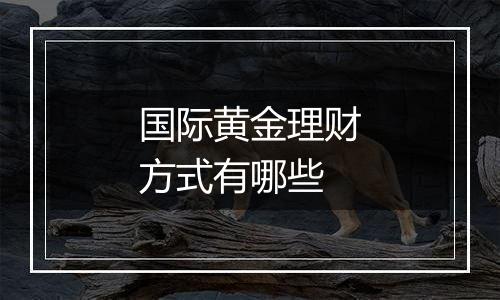 国际黄金理财方式有哪些