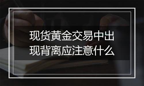 现货黄金交易中出现背离应注意什么
