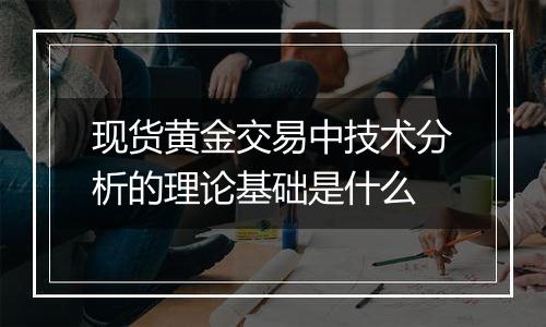 现货黄金交易中技术分析的理论基础是什么