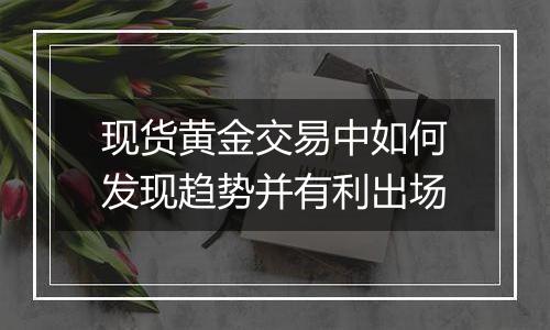 现货黄金交易中如何发现趋势并有利出场