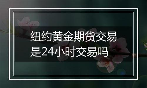 纽约黄金期货交易是24小时交易吗