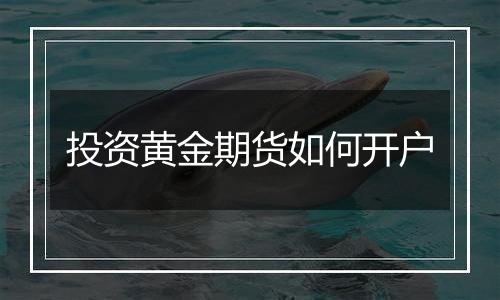 投资黄金期货如何开户
