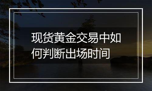 现货黄金交易中如何判断出场时间