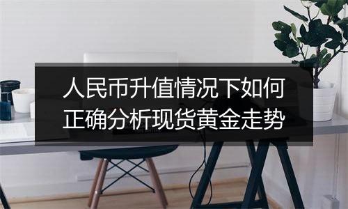人民币升值情况下如何正确分析现货黄金走势