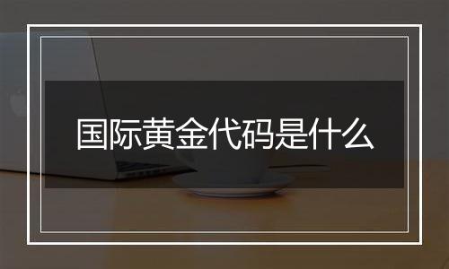 国际黄金代码是什么